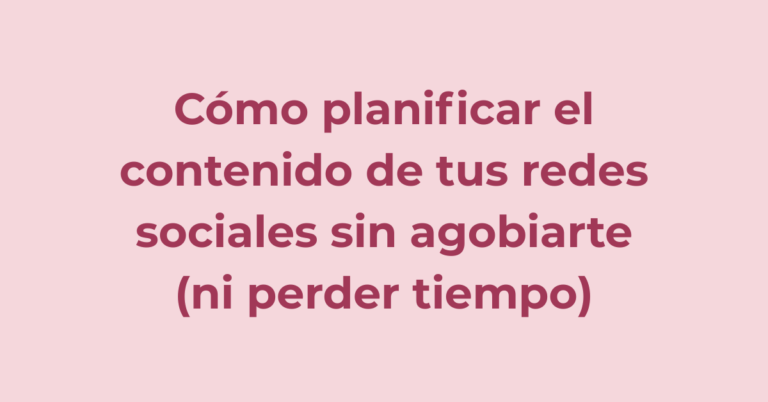 Cómo planificar el contenido de tus redes sociales sin agobiarte (ni perder tiempo)